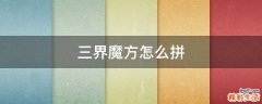 三界魔方怎么拼