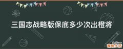 三国志战略版保底多少次出橙将