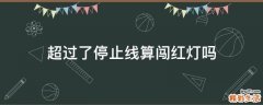 超过了停止线算闯红灯吗