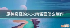 原神奇怪的火火肉酱面怎么制作