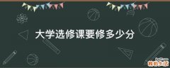 大学选修课要修多少分