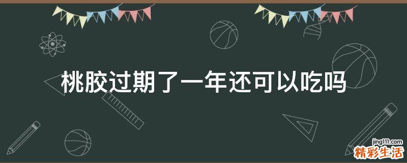 桃胶过期了一年还可以吃吗