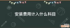 安装费用计入什么科目