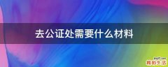 去公证处需要什么材料
