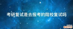 考研复试是去报考的院校复试吗