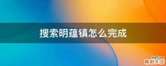 搜索明蕴镇怎么完成