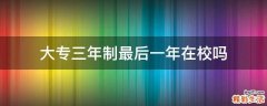 大专三年制最后一年在校吗