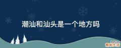 潮汕和汕头是一个地方吗
