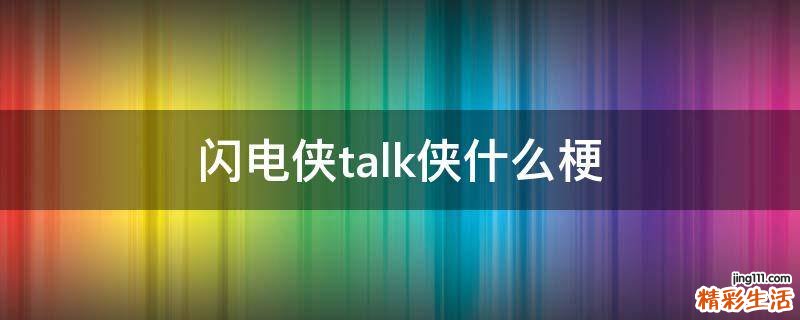 闪电侠talk侠什么梗