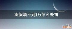 卖假酒不到1万怎么处罚