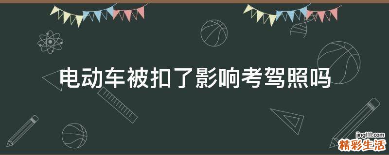 电动车被扣了影响考驾照吗