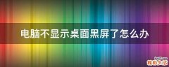 电脑不显示桌面黑屏了怎么办
