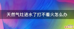 天然气灶进水了打不着火怎么办