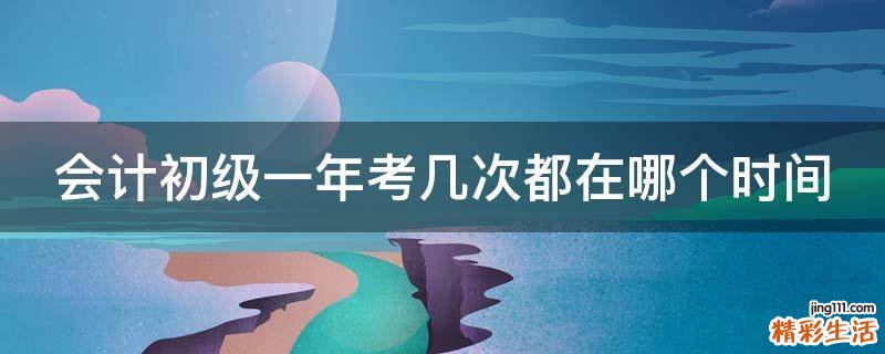 会计初级一年考几次都在哪个时间