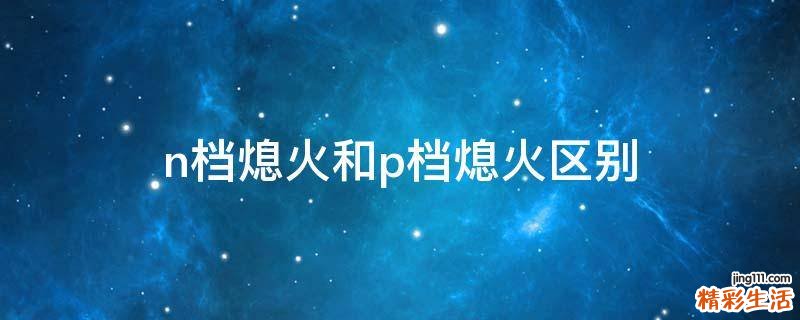 n档熄火和p档熄火区别
