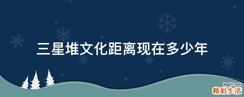 三星堆文化距离现在多少年