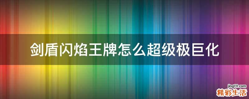 剑盾闪焰王牌怎么超级极巨化