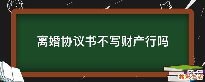离婚协议书不写财产行吗