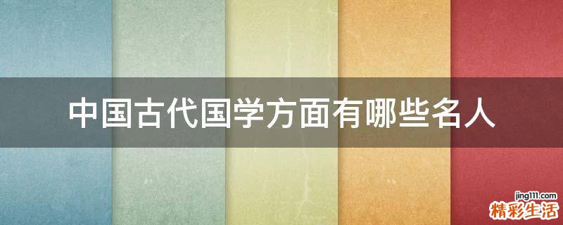 中国古代国学方面有哪些名人