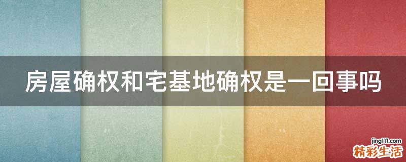 房屋确权和宅基地确权是一回事吗