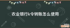 农业银行k令转账怎么使用