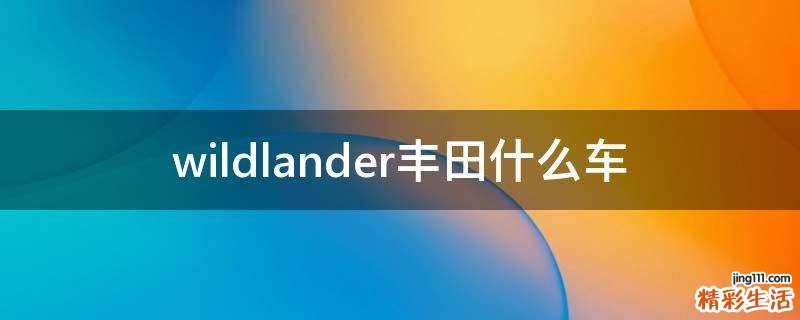 wildlander丰田什么车
