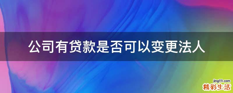 公司有贷款是否可以变更法人