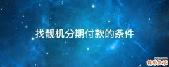 找靓机分期付款的条件