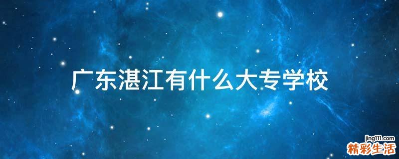 广东湛江有什么大专学校