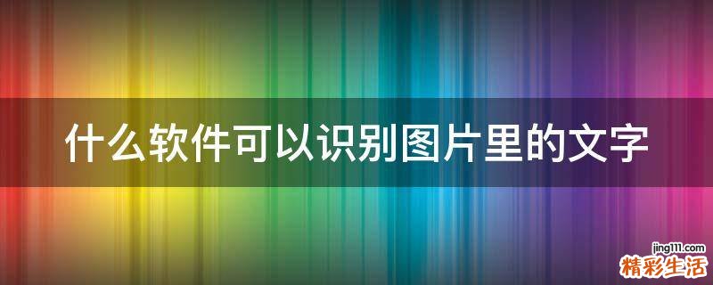 什么软件可以识别图片里的文字