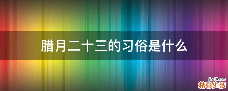 腊月二十三的习俗是什么
