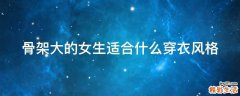 骨架大的女生适合什么穿衣风格