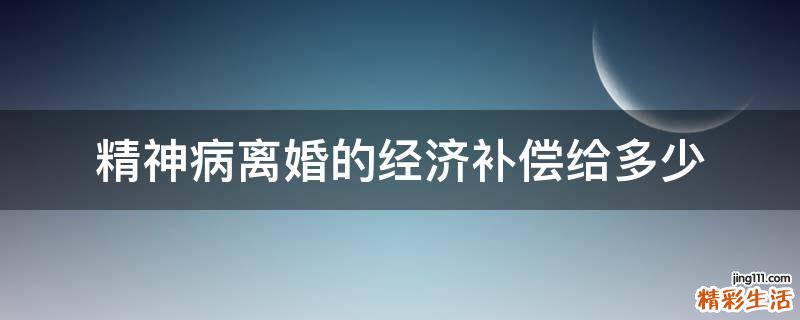 精神病离婚的经济补偿给多少