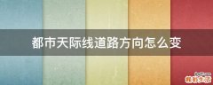 都市天际线道路方向怎么变
