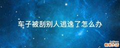 车子被刮别人逃逸了怎么办