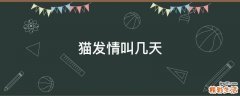 猫发情叫几天