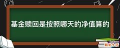基金赎回是按照哪天的净值算的