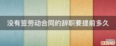 没有签劳动合同的辞职要提前多久