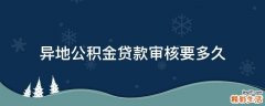 异地公积金贷款审核要多久