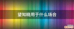 望知晓用于什么场合