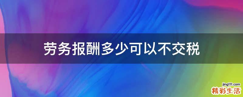 劳务报酬多少可以不交税