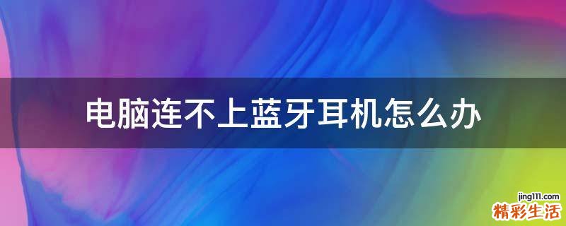 电脑连不上蓝牙耳机怎么办