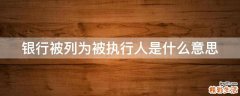 银行被列为被执行人是什么意思