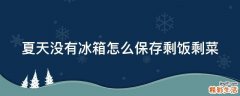 夏天没有冰箱怎么保存剩饭剩菜