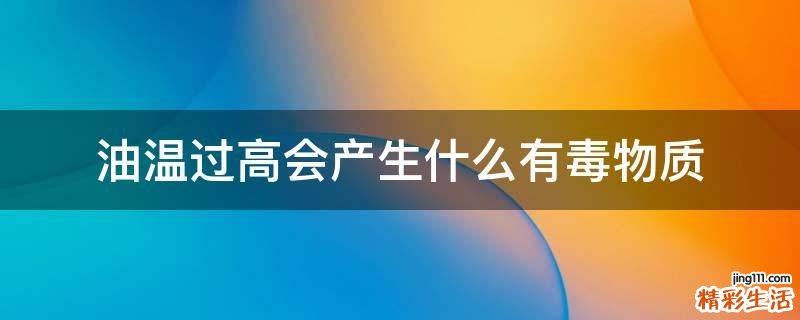 油温过高会产生什么有毒物质