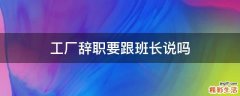 工厂辞职要跟班长说吗