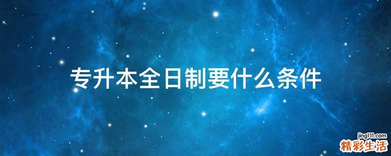 专升本全日制要什么条件