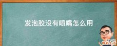 发泡胶没有喷嘴怎么用