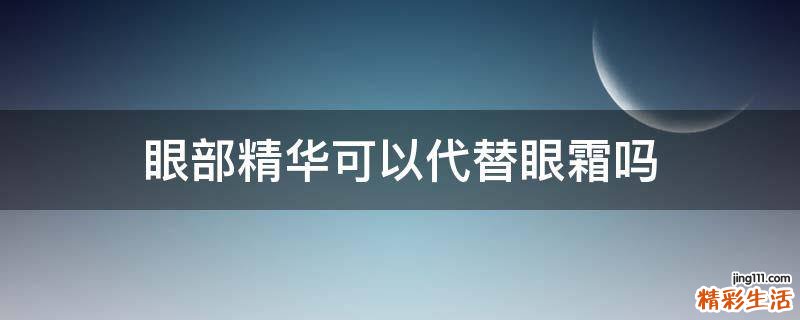 眼部精华可以代替眼霜吗