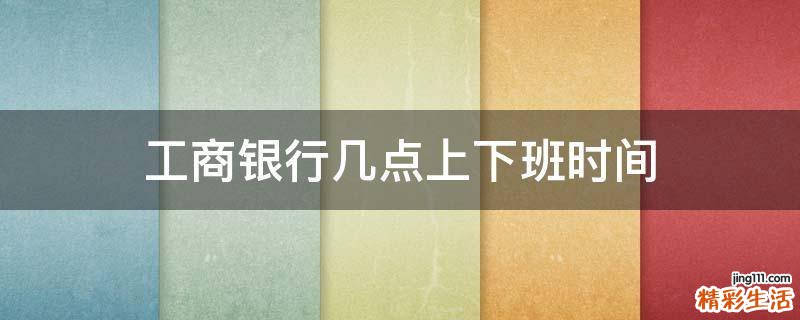 工商银行几点上下班时间